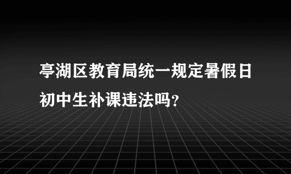 亭湖区教育局统一规定暑假日初中生补课违法吗？