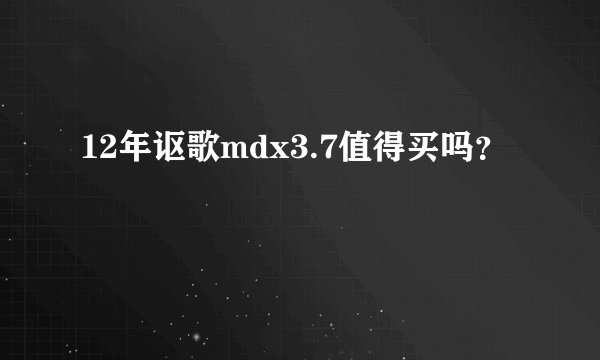 12年讴歌mdx3.7值得买吗？