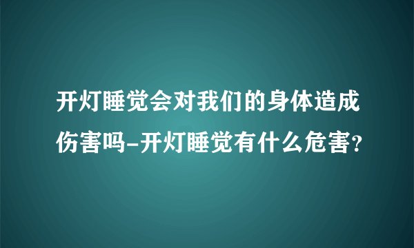 开灯睡觉会对我们的身体造成伤害吗-开灯睡觉有什么危害？