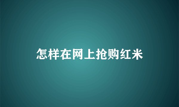 怎样在网上抢购红米