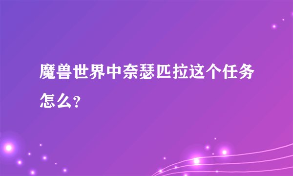 魔兽世界中奈瑟匹拉这个任务怎么？