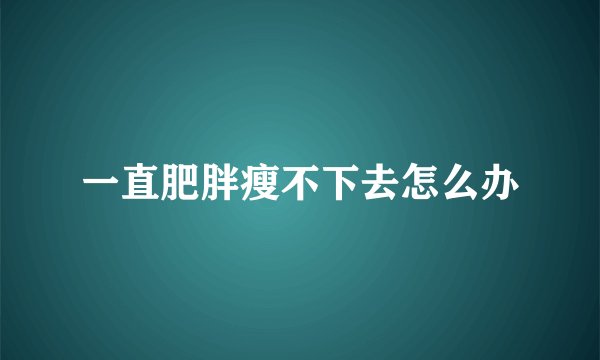 一直肥胖瘦不下去怎么办