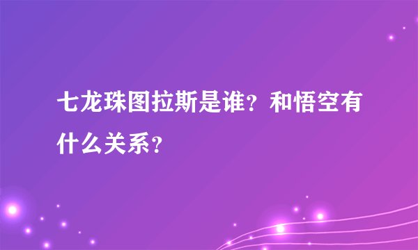 七龙珠图拉斯是谁？和悟空有什么关系？