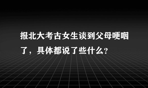 报北大考古女生谈到父母哽咽了，具体都说了些什么？