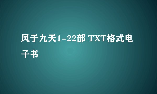 凤于九天1-22部 TXT格式电子书