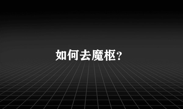 如何去魔枢？