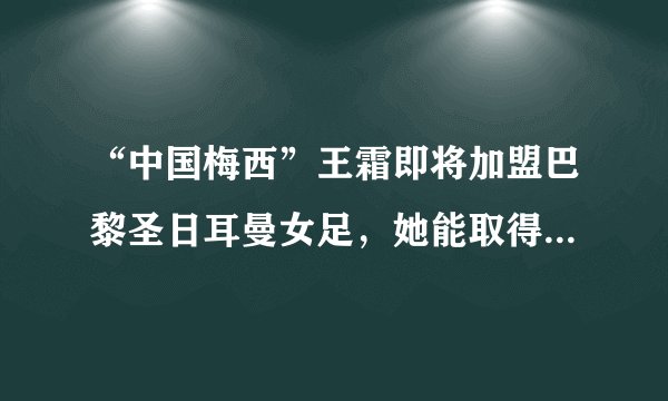 “中国梅西”王霜即将加盟巴黎圣日耳曼女足，她能取得成功吗？