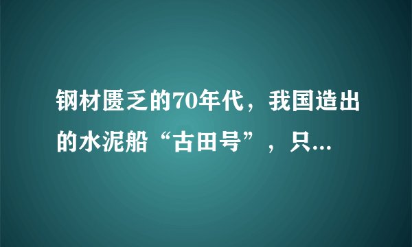钢材匮乏的70年代，我国造出的水泥船“古田号”，只航行过一次