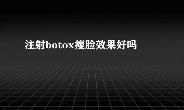 注射botox瘦脸效果好吗