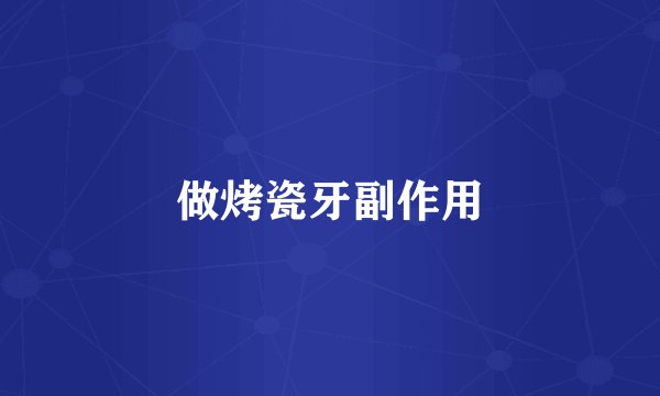 做烤瓷牙副作用