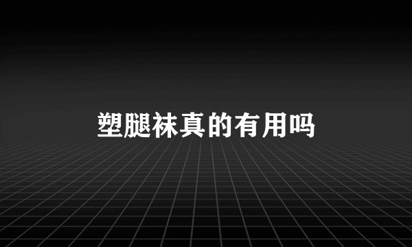 塑腿袜真的有用吗