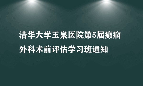 清华大学玉泉医院第5届癫痫外科术前评估学习班通知