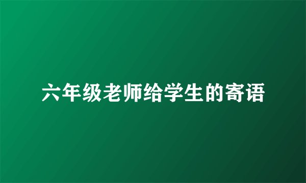 六年级老师给学生的寄语