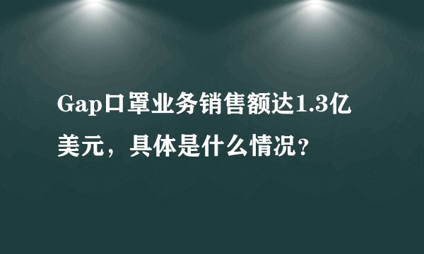 Gap口罩业务销售额达1.3亿美元，具体是什么情况？