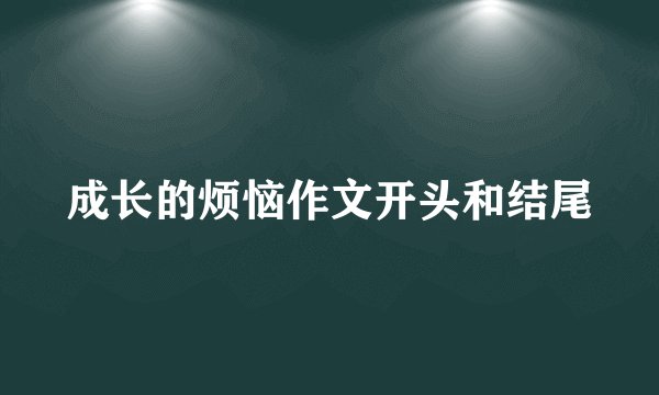 成长的烦恼作文开头和结尾