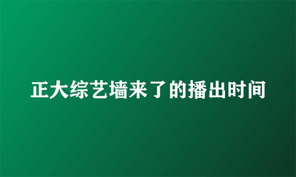 正大综艺墙来了的播出时间