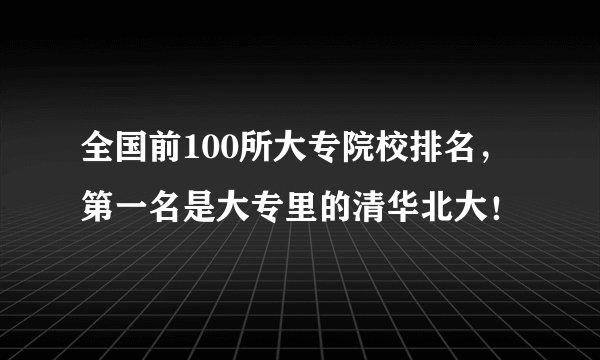 全国前100所大专院校排名，第一名是大专里的清华北大！