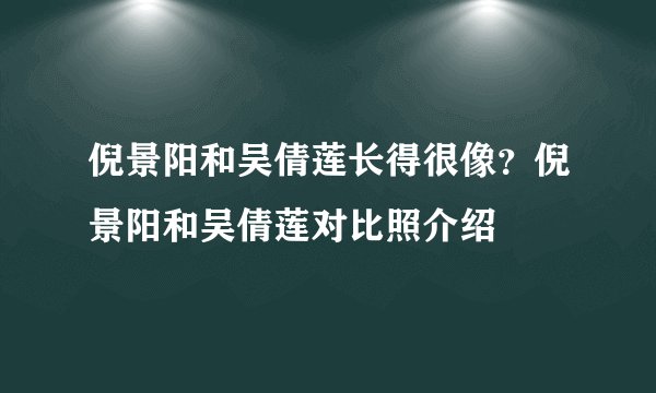 倪景阳和吴倩莲长得很像？倪景阳和吴倩莲对比照介绍