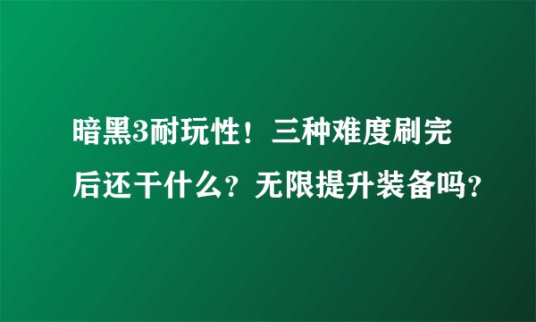 暗黑3耐玩性！三种难度刷完后还干什么？无限提升装备吗？