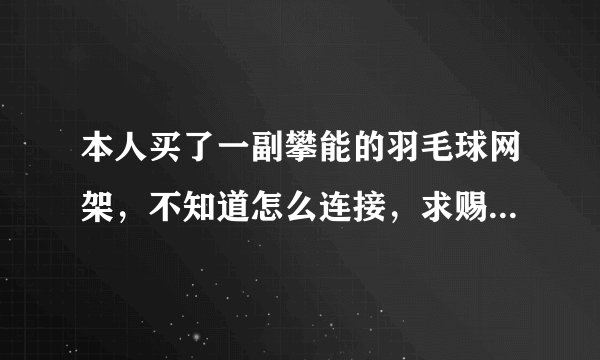 本人买了一副攀能的羽毛球网架，不知道怎么连接，求赐教！！！