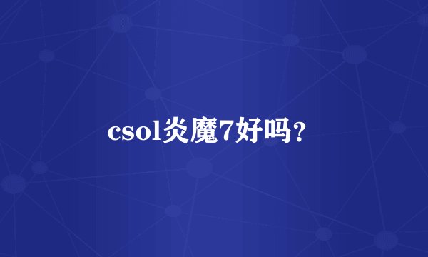 csol炎魔7好吗？
