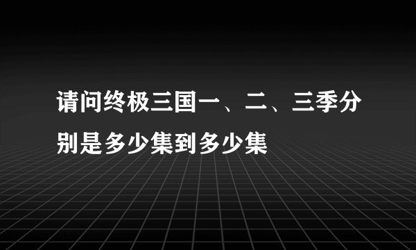 请问终极三国一、二、三季分别是多少集到多少集