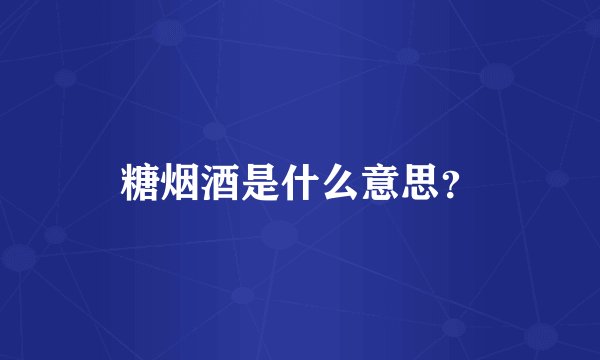 糖烟酒是什么意思？