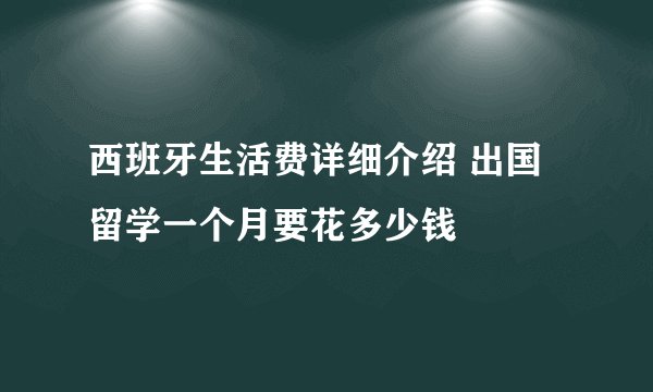 西班牙生活费详细介绍 出国留学一个月要花多少钱