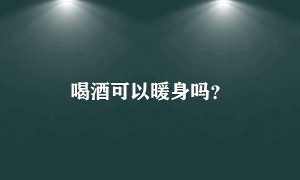 喝酒可以暖身吗？