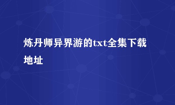 炼丹师异界游的txt全集下载地址