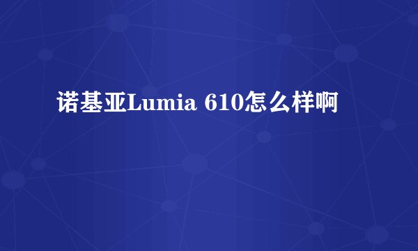 诺基亚Lumia 610怎么样啊