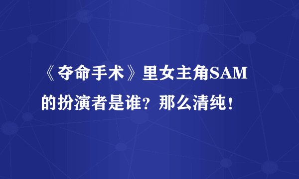 《夺命手术》里女主角SAM的扮演者是谁？那么清纯！
