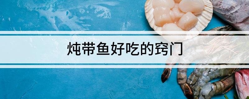 炖带鱼好吃的窍门