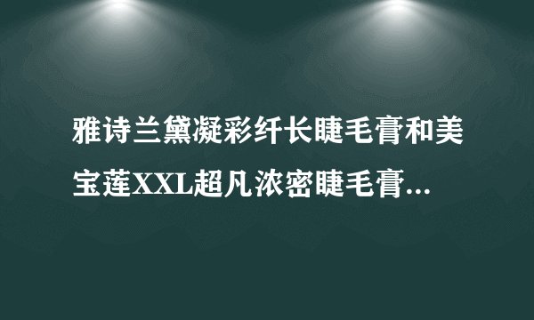 雅诗兰黛凝彩纤长睫毛膏和美宝莲XXL超凡浓密睫毛膏哪个好？