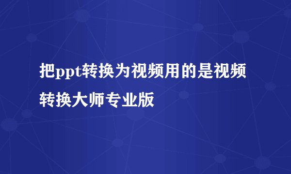 把ppt转换为视频用的是视频转换大师专业版