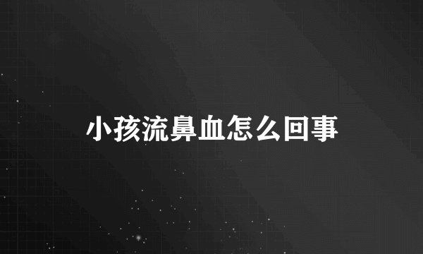 小孩流鼻血怎么回事