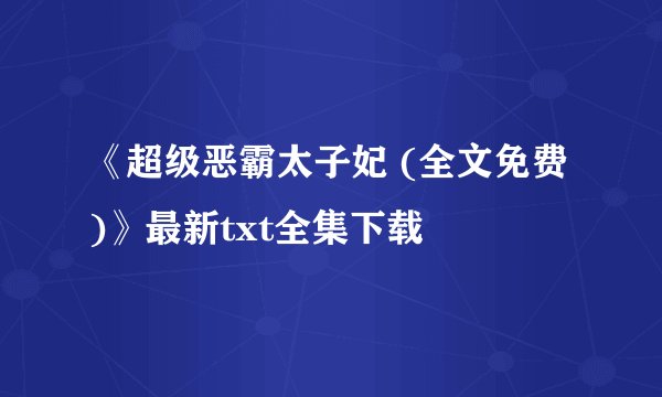 《超级恶霸太子妃 (全文免费)》最新txt全集下载