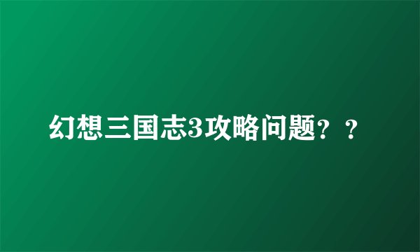 幻想三国志3攻略问题？？