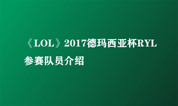 《LOL》2017德玛西亚杯RYL参赛队员介绍
