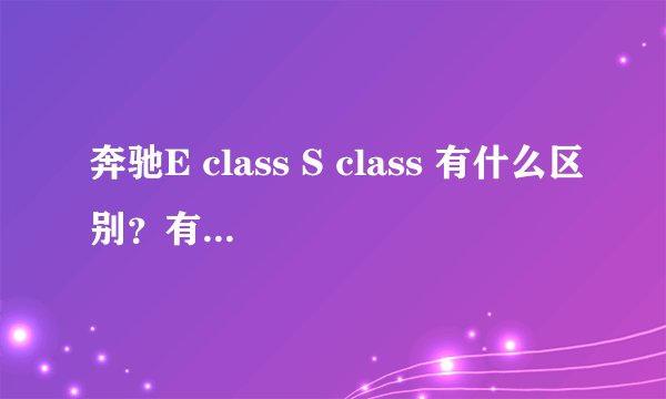奔驰E class S class 有什么区别？有什么窍门？