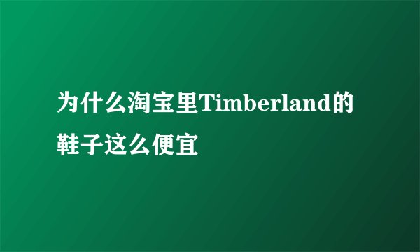 为什么淘宝里Timberland的鞋子这么便宜