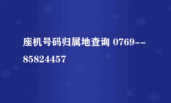 座机号码归属地查询 0769--85824457