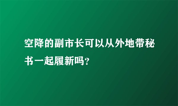 空降的副市长可以从外地带秘书一起履新吗？