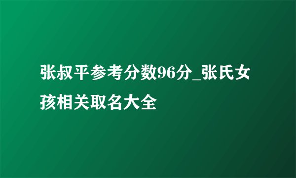 张叔平参考分数96分_张氏女孩相关取名大全