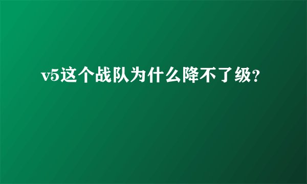 v5这个战队为什么降不了级？
