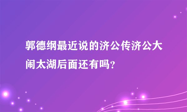 郭德纲最近说的济公传济公大闹太湖后面还有吗？