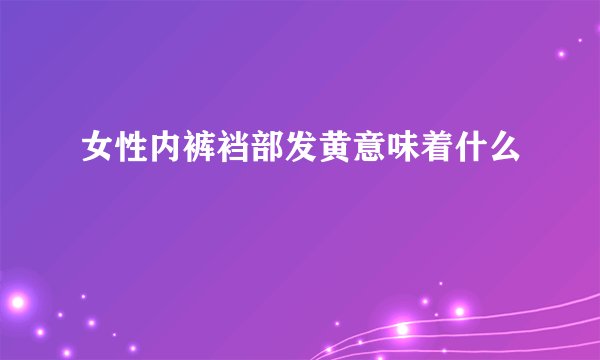 女性内裤裆部发黄意味着什么