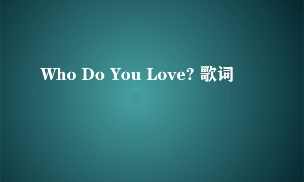 Who Do You Love? 歌词