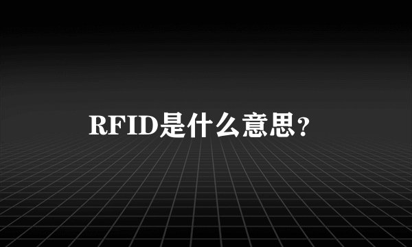 RFID是什么意思？