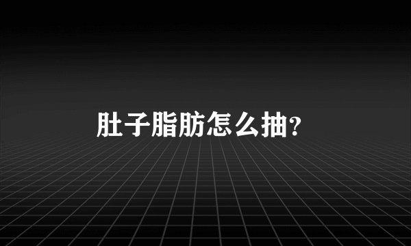 肚子脂肪怎么抽？